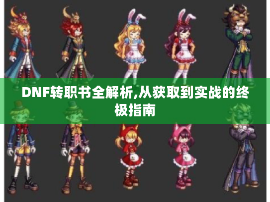 DNF转职书全解析,从获取到实战的终极指南 DNF转职书全解析,从获取到实战的终极指南