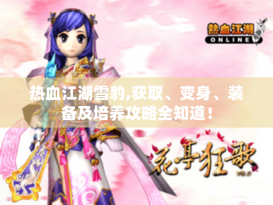 热血江湖雪豹,获取、变身、装备及培养攻略全知道! 热血江湖雪豹,获取、变身、装备及培养攻略全知道!