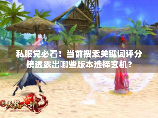 私服党必看!当前搜索关键词评分榜透露出哪些版本选择玄机? 私服党必看!当前搜索关键词评分榜透露出哪些版本选择玄机?