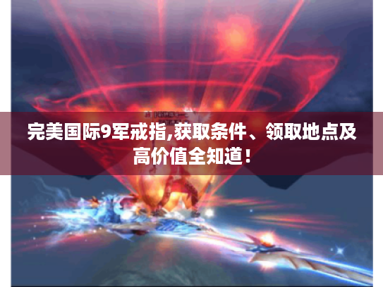 完美国际9军戒指,获取条件、领取地点及高价值全知道！