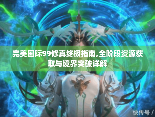 完美国际99修真终极指南,全阶段资源获取与境界突破详解