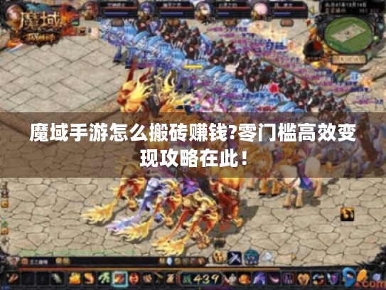 魔域手游怎么搬砖赚钱?零门槛高效变现攻略在此! 魔域手游怎么搬砖赚钱?零门槛高效变现攻略在此!