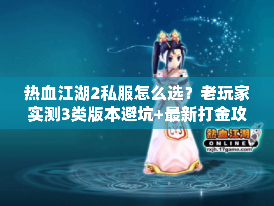 热血江湖2私服怎么选?老玩家实测3类版本避坑+最新打金攻略 热血江湖2私服怎么选?老玩家实测3类版本避坑+最新打金攻略