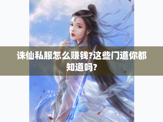 诛仙私服怎么赚钱?这些门道你都知道吗? 诛仙私服怎么赚钱?这些门道你都知道吗?