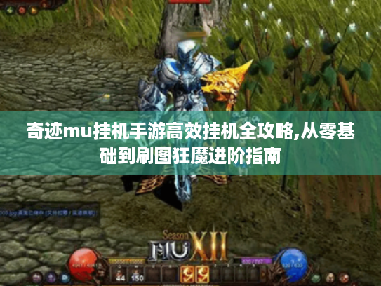 奇迹mu挂机手游高效挂机全攻略,从零基础到刷图狂魔进阶指南