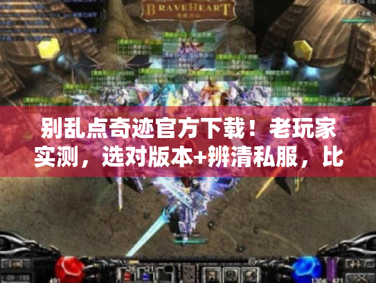 别乱点奇迹官方下载!老玩家实测,选对版本+辨清私服,比找链接重要10倍 别乱点奇迹官方下载!老玩家实测,选对版本+辨清私服,比找链接重要10倍