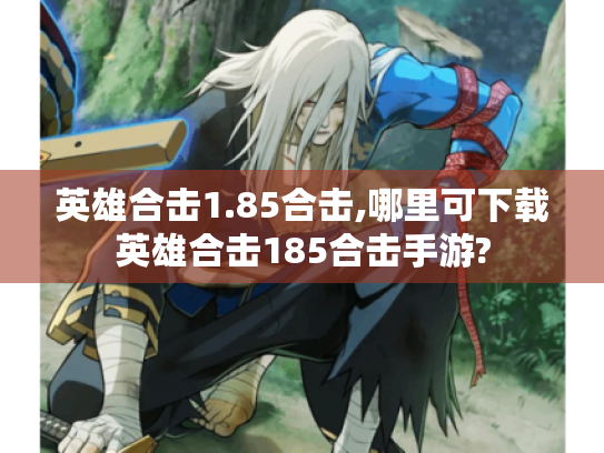 英雄合击1.85合击,哪里可下载英雄合击185合击手游? 英雄合击1.85合击,哪里可下载英雄合击185合击手游?
