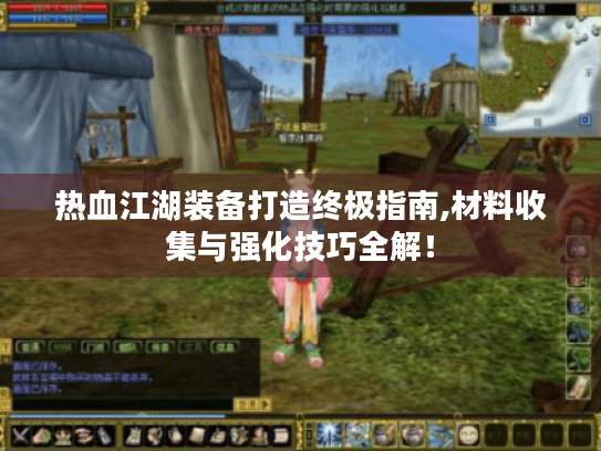 热血江湖装备打造终极指南,材料收集与强化技巧全解! 热血江湖装备打造终极指南,材料收集与强化技巧全解!