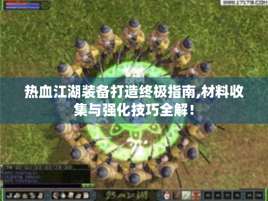 热血江湖装备打造终极指南,材料收集与强化技巧全解! 热血江湖装备打造终极指南,材料收集与强化技巧全解!
