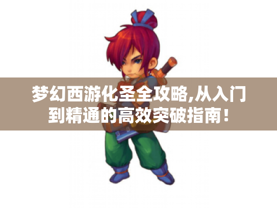 梦幻西游化圣全攻略,从入门到精通的高效突破指南! 梦幻西游化圣全攻略,从入门到精通的高效突破指南!