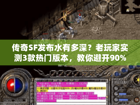 传奇SF发布水有多深?老玩家实测3款热门版本,教你避开90%的坑 传奇SF发布水有多深?老玩家实测3款热门版本,教你避开90%的坑