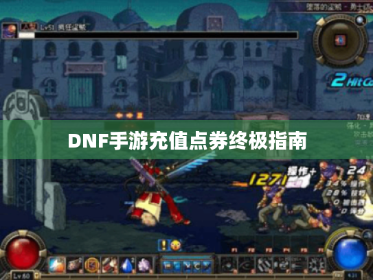 DNF手游充值点券终极指南 DNF手游充值点券终极指南