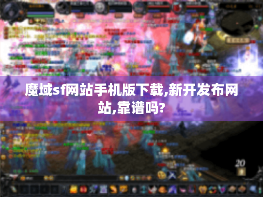 魔域sf网站手机版下载,新开发布网站,靠谱吗? 魔域sf网站手机版下载,新开发布网站,靠谱吗?