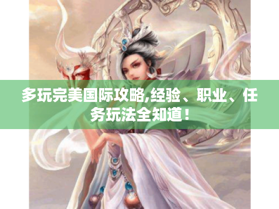 多玩完美国际攻略,经验、职业、任务玩法全知道! 多玩完美国际攻略,经验、职业、任务玩法全知道!