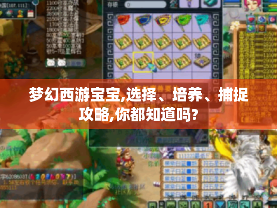 梦幻西游宝宝,选择、培养、捕捉攻略,你都知道吗? 梦幻西游宝宝,选择、培养、捕捉攻略,你都知道吗?