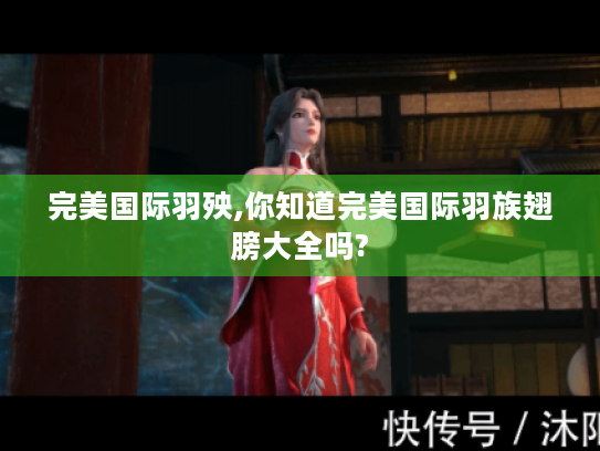 完美国际羽殃,你知道完美国际羽族翅膀大全吗? 完美国际羽殃,你知道完美国际羽族翅膀大全吗?