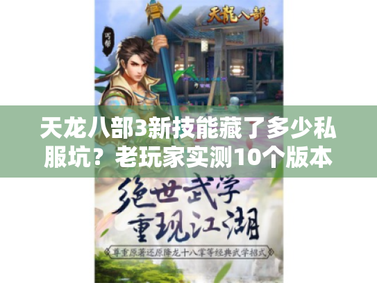 天龙八部3新技能藏了多少私服坑?老玩家实测10个版本才懂的实战门道 天龙八部3新技能藏了多少私服坑?老玩家实测10个版本才懂的实战门道