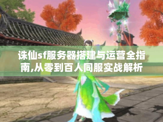 诛仙sf服务器搭建与运营全指南,从零到百人同服实战解析