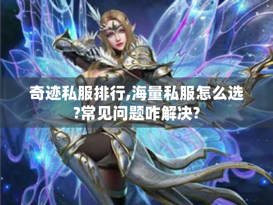 奇迹私服排行,海量私服怎么选?常见问题咋解决? 奇迹私服排行,海量私服怎么选?常见问题咋解决?