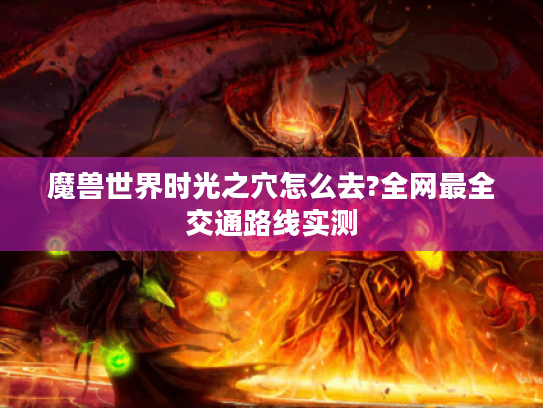 魔兽世界时光之穴怎么去?全网最全交通路线实测