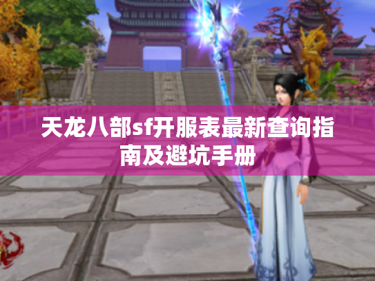天龙八部sf开服表最新查询指南及避坑手册