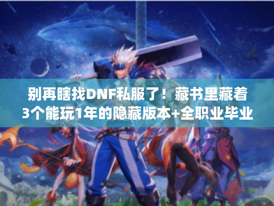 别再瞎找DNF私服了！藏书里藏着3个能玩1年的隐藏版本+全职业毕业手册