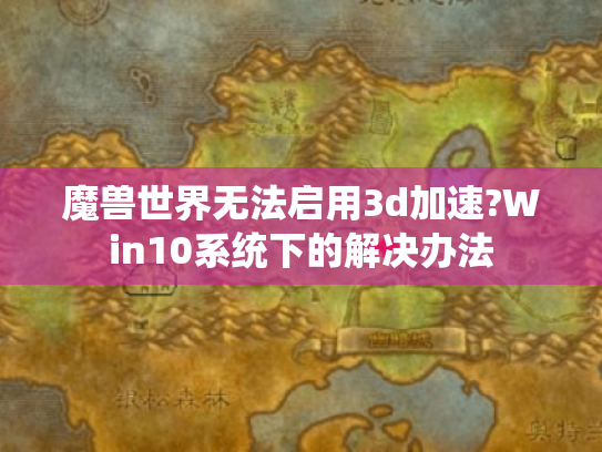 魔兽世界无法启用3d加速?Win10系统下的解决办法