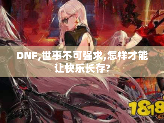 DNF,世事不可强求,怎样才能让快乐长存? DNF,世事不可强求,怎样才能让快乐长存?