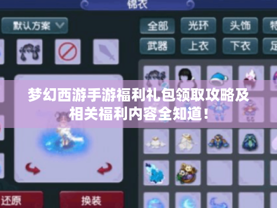 梦幻西游手游福利礼包领取攻略及相关福利内容全知道! 梦幻西游手游福利礼包领取攻略及相关福利内容全知道!