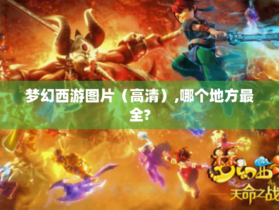 梦幻西游图片(高清),哪个地方最全? 梦幻西游图片(高清),哪个地方最全?