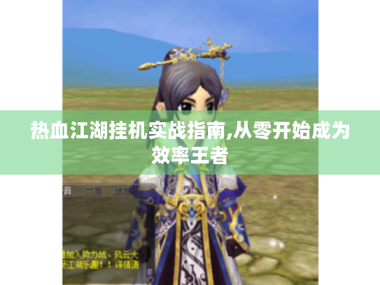 热血江湖挂机实战指南,从零开始成为效率王者