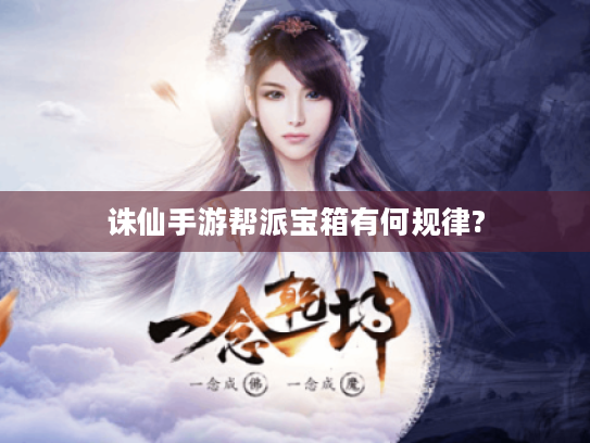 诛仙手游帮派宝箱有何规律? 诛仙手游帮派宝箱有何规律?