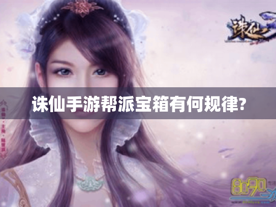 诛仙手游帮派宝箱有何规律? 诛仙手游帮派宝箱有何规律?