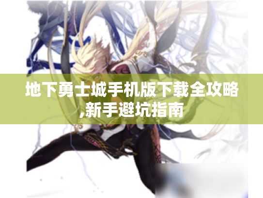 地下勇士城手机版下载全攻略,新手避坑指南 地下勇士城手机版下载全攻略,新手避坑指南