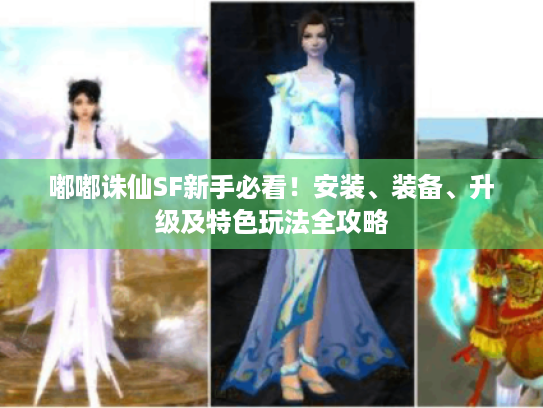 嘟嘟诛仙SF新手必看!安装、装备、升级及特色玩法全攻略 嘟嘟诛仙SF新手必看!安装、装备、升级及特色玩法全攻略