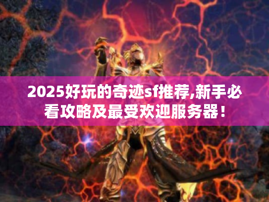 2025好玩的奇迹sf推荐,新手必看攻略及最受欢迎服务器! 2025好玩的奇迹sf推荐,新手必看攻略及最受欢迎服务器!