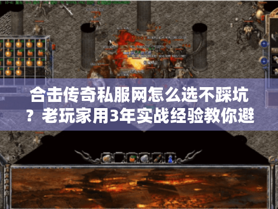 合击传奇私服网怎么选不踩坑?老玩家用3年实战经验教你避坑+捡宝 合击传奇私服网怎么选不踩坑?老玩家用3年实战经验教你避坑+捡宝
