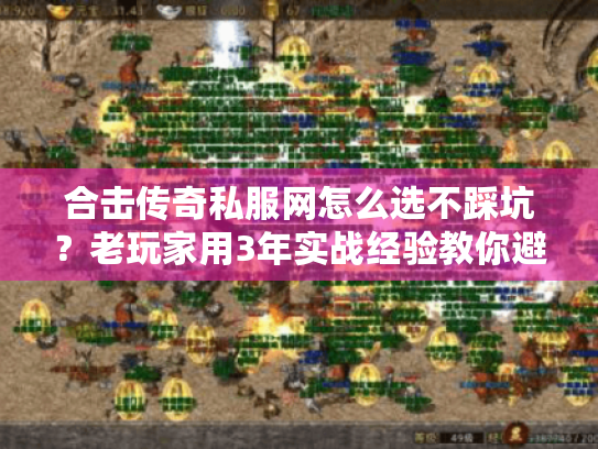 合击传奇私服网怎么选不踩坑?老玩家用3年实战经验教你避坑+捡宝 合击传奇私服网怎么选不踩坑?老玩家用3年实战经验教你避坑+捡宝