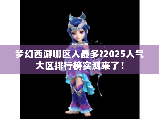 梦幻西游哪区人最多?2025人气大区排行榜实测来了！