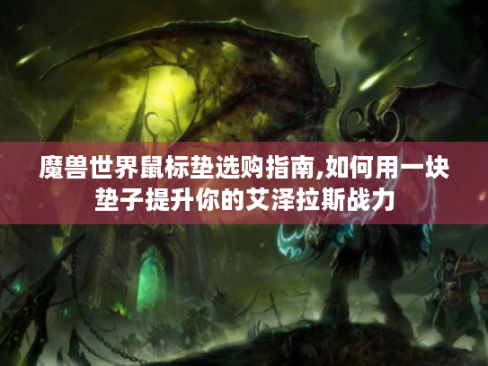 魔兽世界鼠标垫选购指南,如何用一块垫子提升你的艾泽拉斯战力 魔兽世界鼠标垫选购指南,如何用一块垫子提升你的艾泽拉斯战力