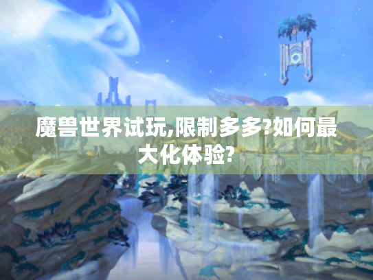 魔兽世界试玩,限制多多?如何最大化体验?