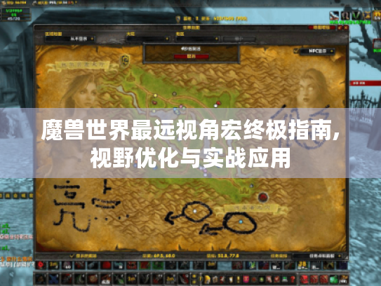 魔兽世界最远视角宏终极指南,视野优化与实战应用