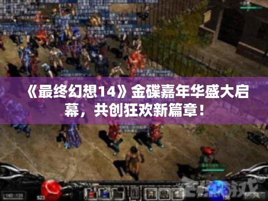 《最终幻想14》金碟嘉年华盛大启幕,共创狂欢新篇章! 《最终幻想14》金碟嘉年华盛大启幕,共创狂欢新篇章!