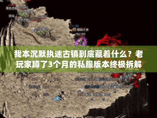 我本沉默执迷古镇到底藏着什么?老玩家蹲了3个月的私服版本终极拆解 我本沉默执迷古镇到底藏着什么?老玩家蹲了3个月的私服版本终极拆解