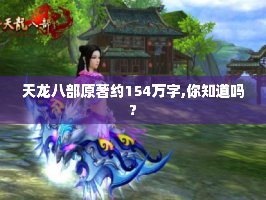 天龙八部原著约154万字,你知道吗? 天龙八部原著约154万字,你知道吗?