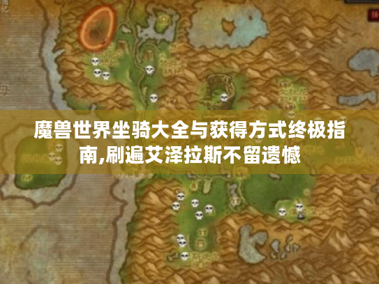 魔兽世界坐骑大全与获得方式终极指南,刷遍艾泽拉斯不留遗憾 魔兽世界坐骑大全与获得方式终极指南,刷遍艾泽拉斯不留遗憾