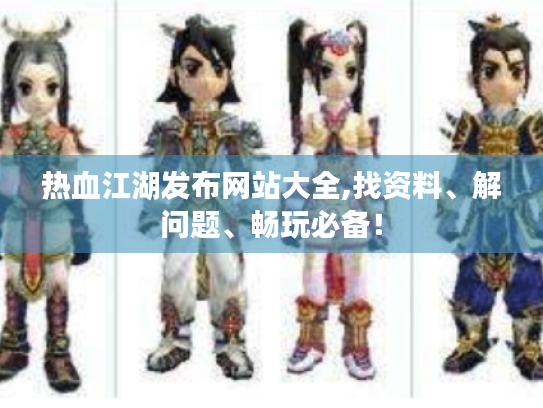 热血江湖发布网站大全,找资料、解问题、畅玩必备! 热血江湖发布网站大全,找资料、解问题、畅玩必备!
