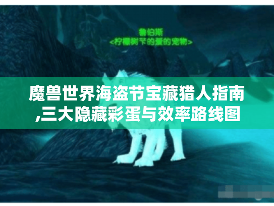 魔兽世界海盗节宝藏猎人指南,三大隐藏彩蛋与效率路线图 魔兽世界海盗节宝藏猎人指南,三大隐藏彩蛋与效率路线图