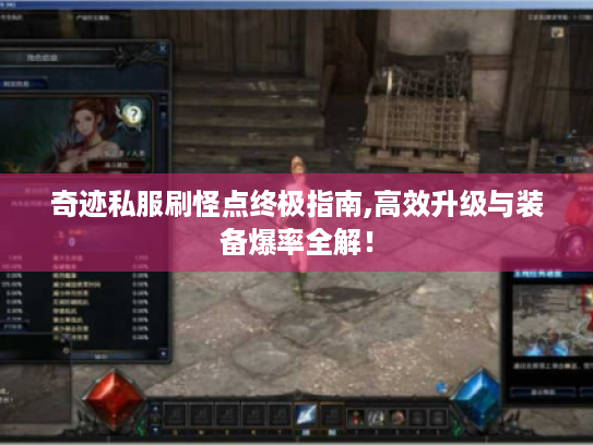 奇迹私服刷怪点终极指南,高效升级与装备爆率全解! 奇迹私服刷怪点终极指南,高效升级与装备爆率全解!