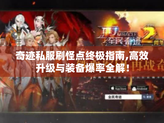 奇迹私服刷怪点终极指南,高效升级与装备爆率全解! 奇迹私服刷怪点终极指南,高效升级与装备爆率全解!